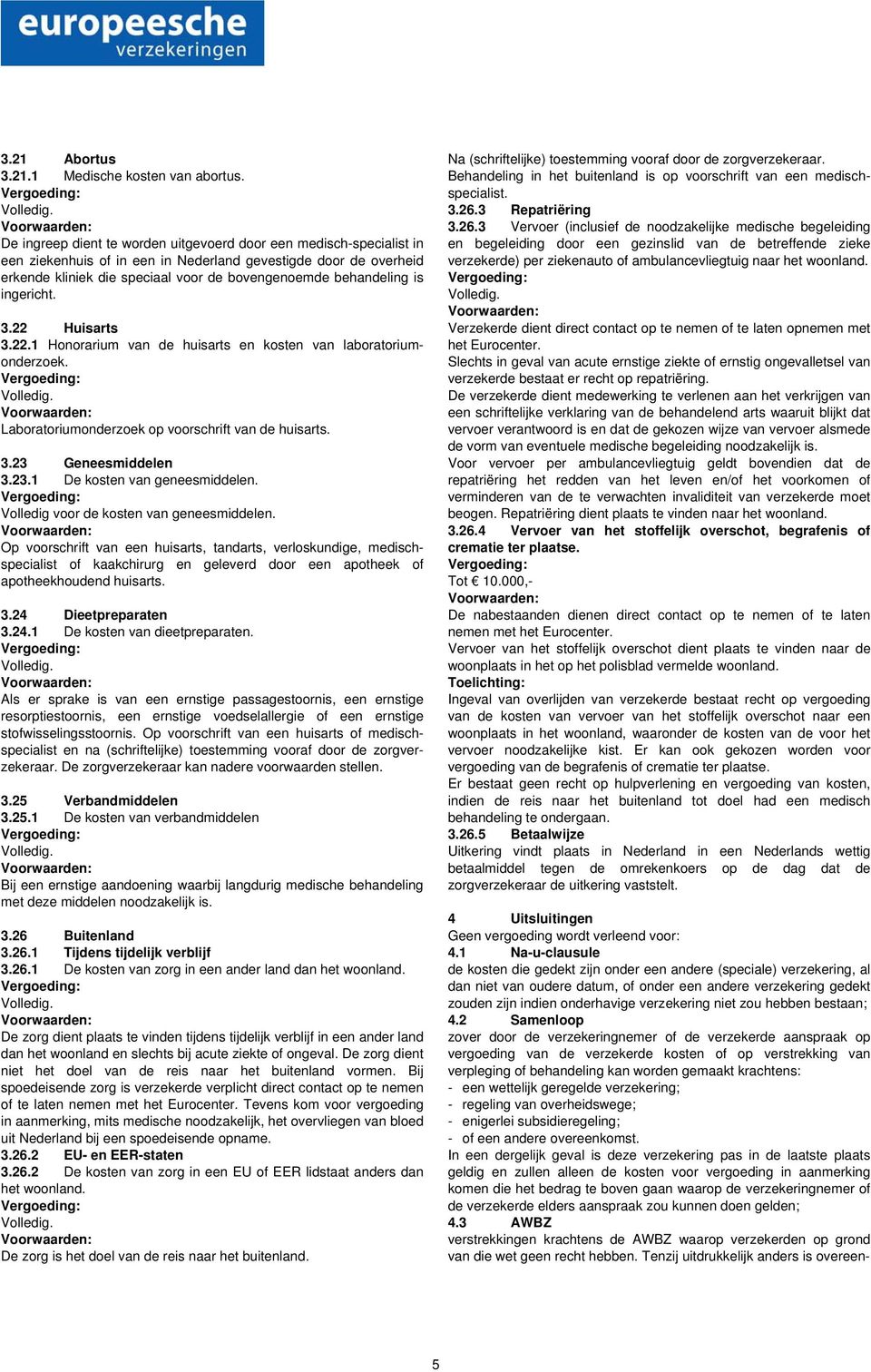 is ingericht. 3.22 Huisarts 3.22.1 Honorarium van de huisarts en kosten van laboratoriumonderzoek. Laboratoriumonderzoek op voorschrift van de huisarts. 3.23 Geneesmiddelen 3.23.1 De kosten van geneesmiddelen.