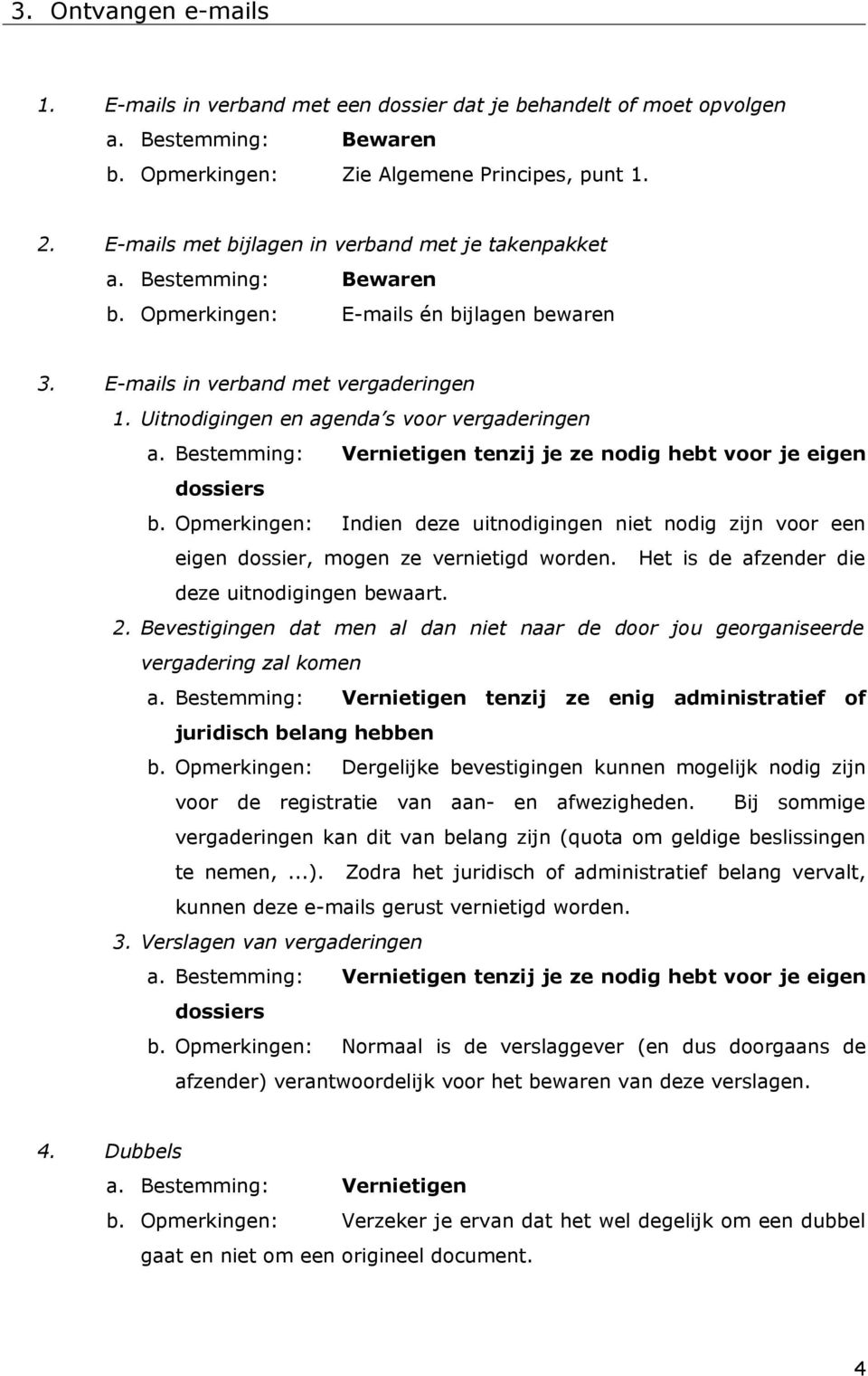 Bestemming: Vernietigen tenzij je ze nodig hebt voor je eigen dossiers b. Opmerkingen: Indien deze uitnodigingen niet nodig zijn voor een eigen dossier, mogen ze vernietigd worden.