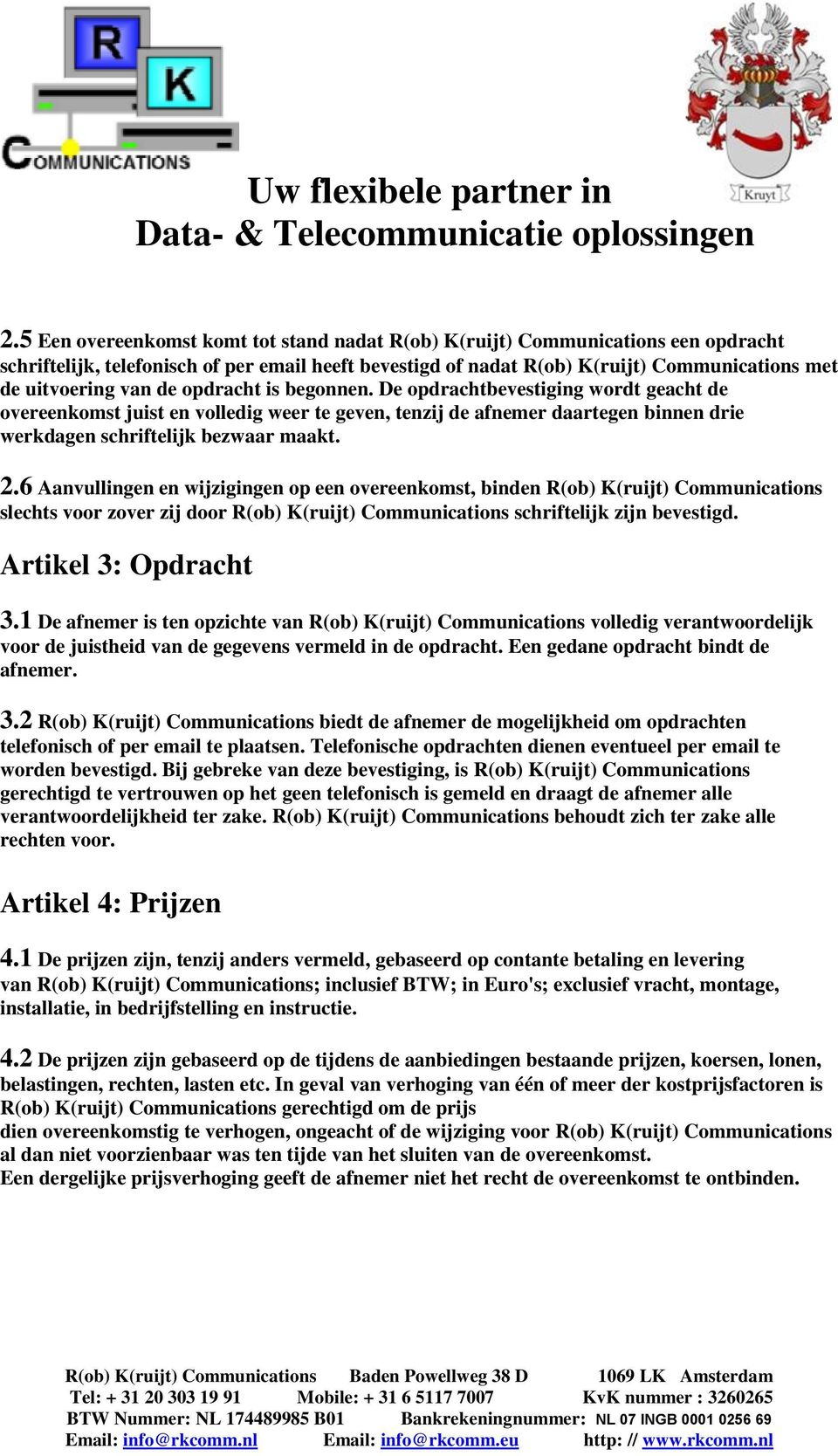 6 Aanvullingen en wijzigingen op een overeenkomst, binden R(ob) K(ruijt) Communications slechts voor zover zij door R(ob) K(ruijt) Communications schriftelijk zijn bevestigd. Artikel 3: Opdracht 3.