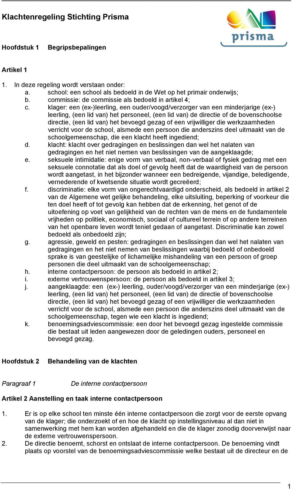 klager: een (ex-)leerling, een ouder/voogd/verzorger van een minderjarige (ex-) leerling, (een lid van) het personeel, (een lid van) de directie of de bovenschoolse directie, (een lid van) het