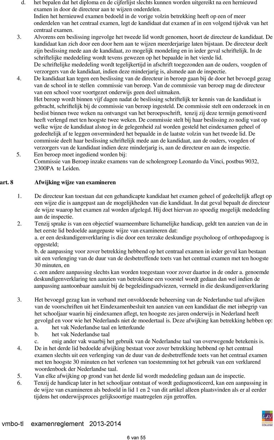 examen. 3. Alvorens een beslissing ingevolge het tweede lid wordt genomen, hoort de directeur de kandidaat. De kandidaat kan zich door een door hem aan te wijzen meerderjarige laten bijstaan.