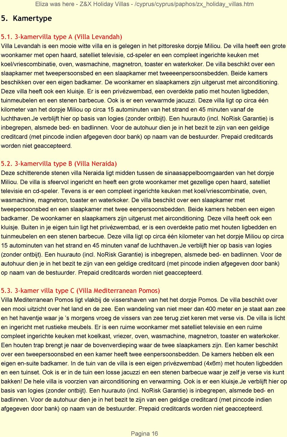 De villa heeft een grote woonkamer met open haard, satelliet televisie, cd-speler en een compleet ingerichte keuken met koel/vriescombinatie, oven, wasmachine, magnetron, toaster en waterkoker.