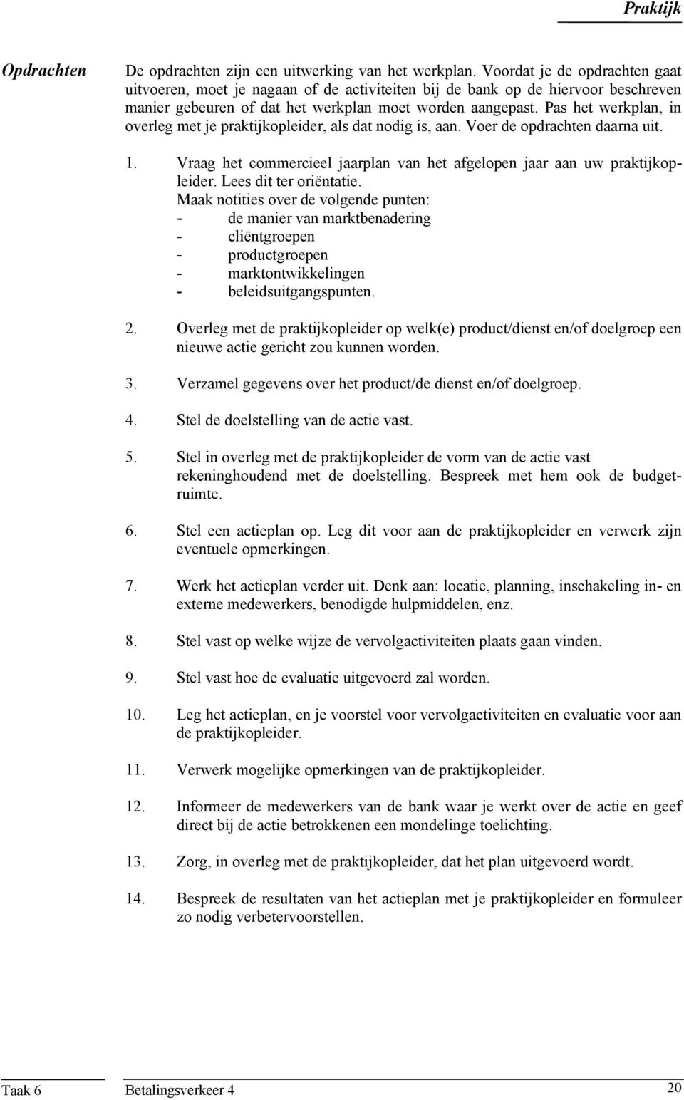 Overleg met de praktijkopleider op welk(e) product/dienst en/of doelgroep een nieuwe actie gericht zou kunnen worden. 3. Verzamel gegevens over het product/de dienst en/of doelgroep. 4.