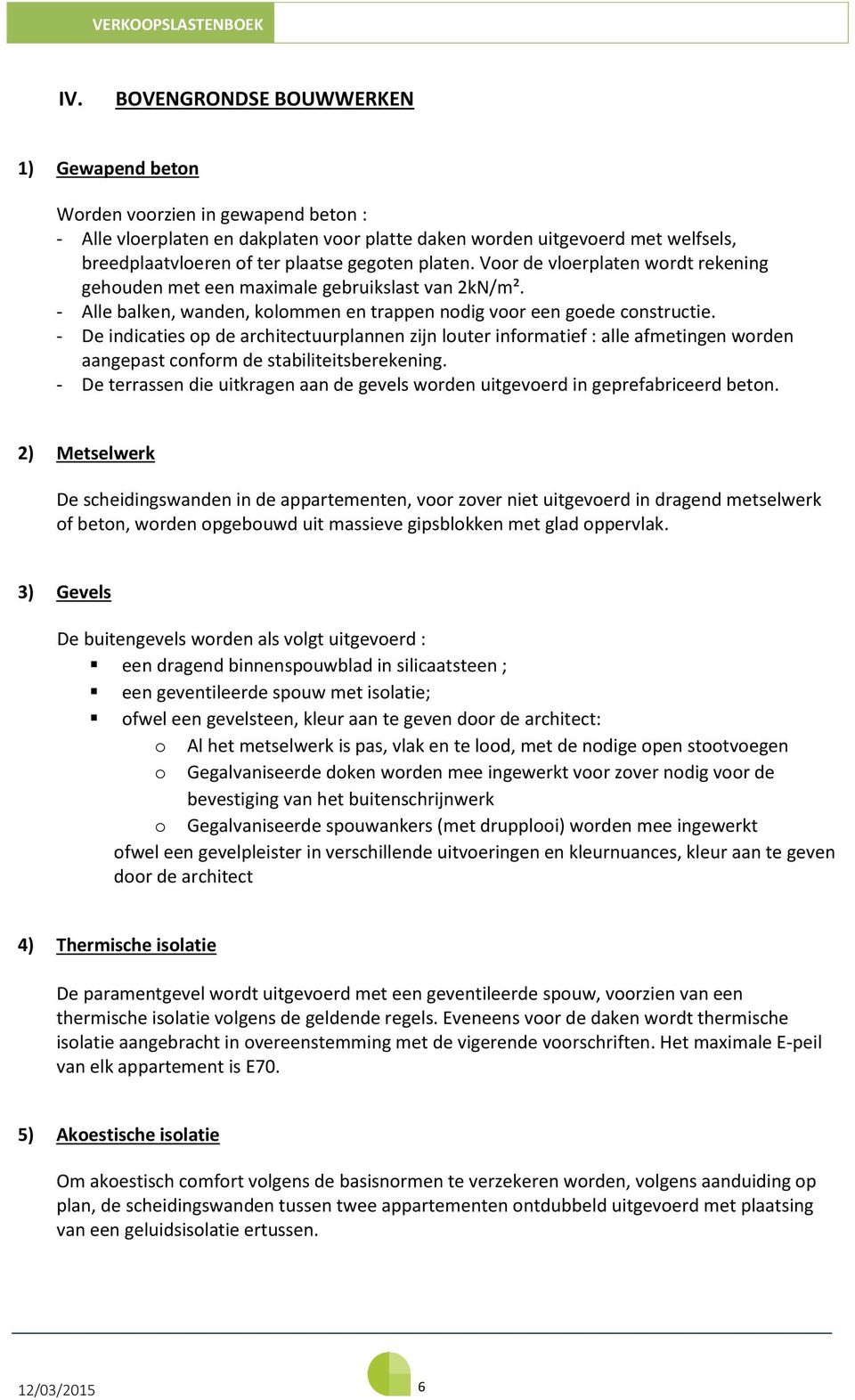 - De indicaties op de architectuurplannen zijn louter informatief : alle afmetingen worden aangepast conform de stabiliteitsberekening.