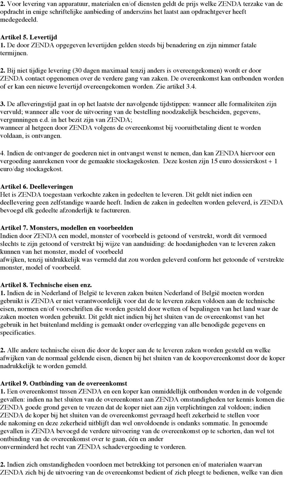 Bij niet tijdige levering (30 dagen maximaal tenzij anders is overeengekomen) wordt er door ZENDA contact opgenomen over de verdere gang van zaken.