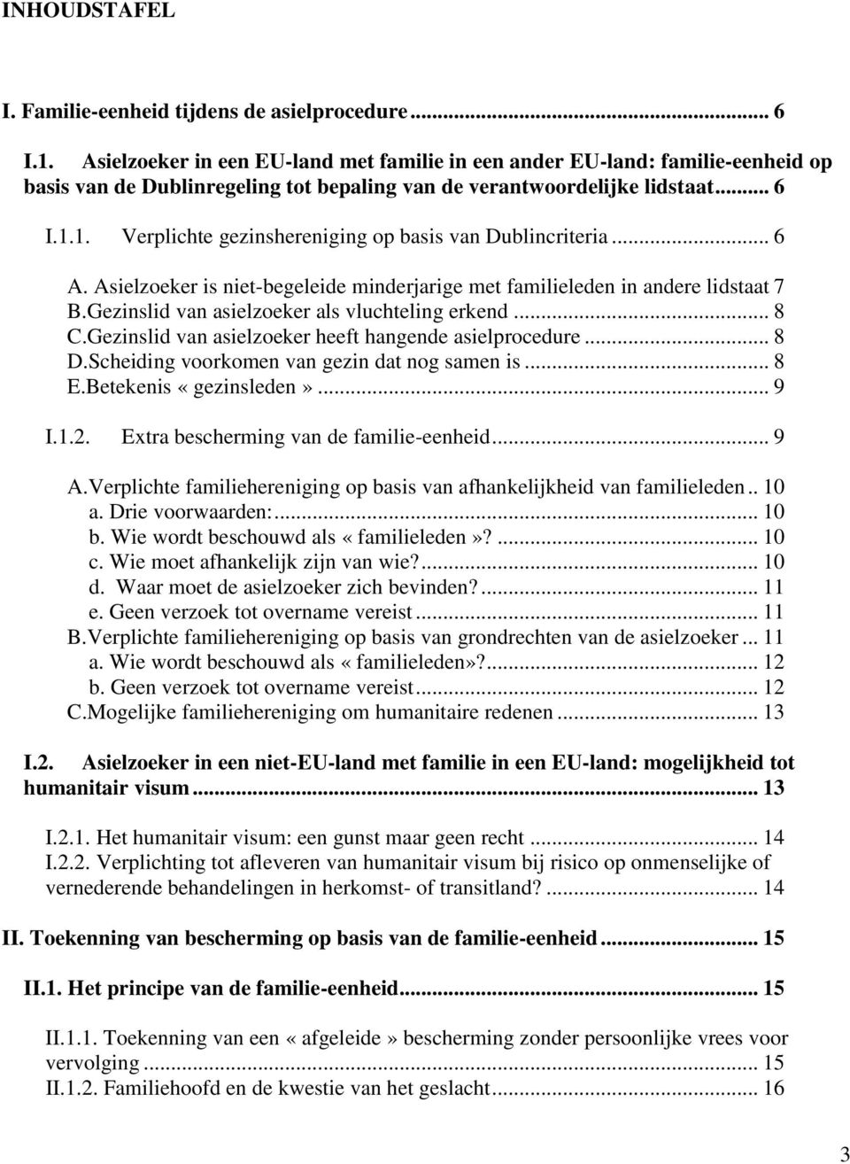 1. Verplichte gezinshereniging op basis van Dublincriteria... 6 A. Asielzoeker is niet-begeleide minderjarige met familieleden in andere lidstaat 7 B.Gezinslid van asielzoeker als vluchteling erkend.