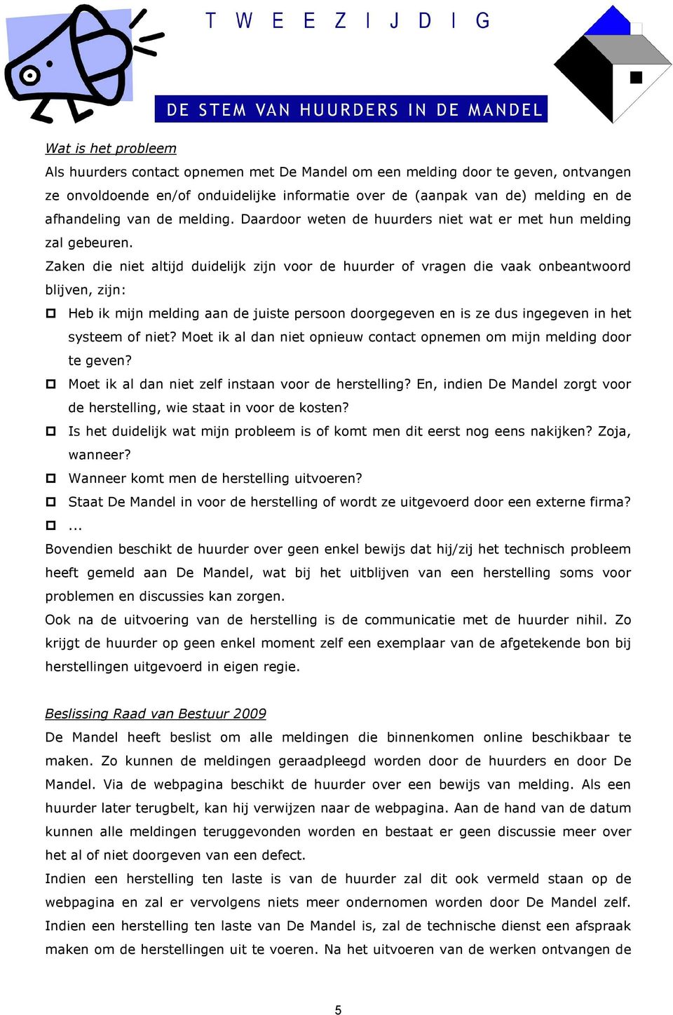 Zaken die niet altijd duidelijk zijn voor de huurder of vragen die vaak onbeantwoord blijven, zijn: Heb ik mijn melding aan de juiste persoon doorgegeven en is ze dus ingegeven in het systeem of niet?