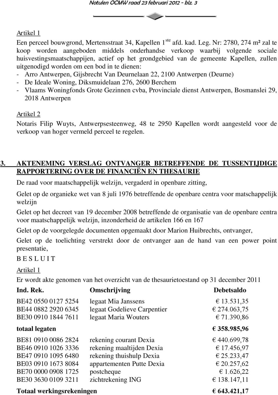 worden om een bod in te dienen: - Arro Antwerpen, Gijsbrecht Van Deurnelaan 22, 2100 Antwerpen (Deurne) - De Ideale Woning, Diksmuidelaan 276, 2600 Berchem - Vlaams Woningfonds Grote Gezinnen cvba,