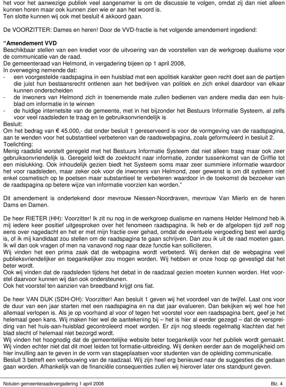 Door de VVD-fractie is het volgende amendement ingediend: Amendement VVD Beschikbaar stellen van een krediet voor de uitvoering van de voorstellen van de werkgroep dualisme voor de communicatie van