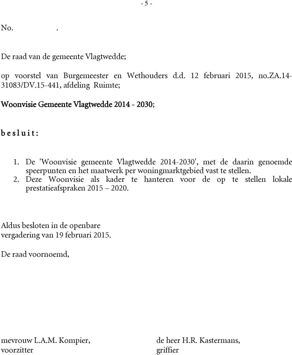 De 'Woonvisie gemeente Vlagtwedde 2014-2030', met de daarin genoemde speerpunten en het maatwerk per woningmarktgebied vast te stellen. 2. Deze Woonvisie als kader te hanteren voor de op te stellen lokale prestatieafspraken 2015 2020.