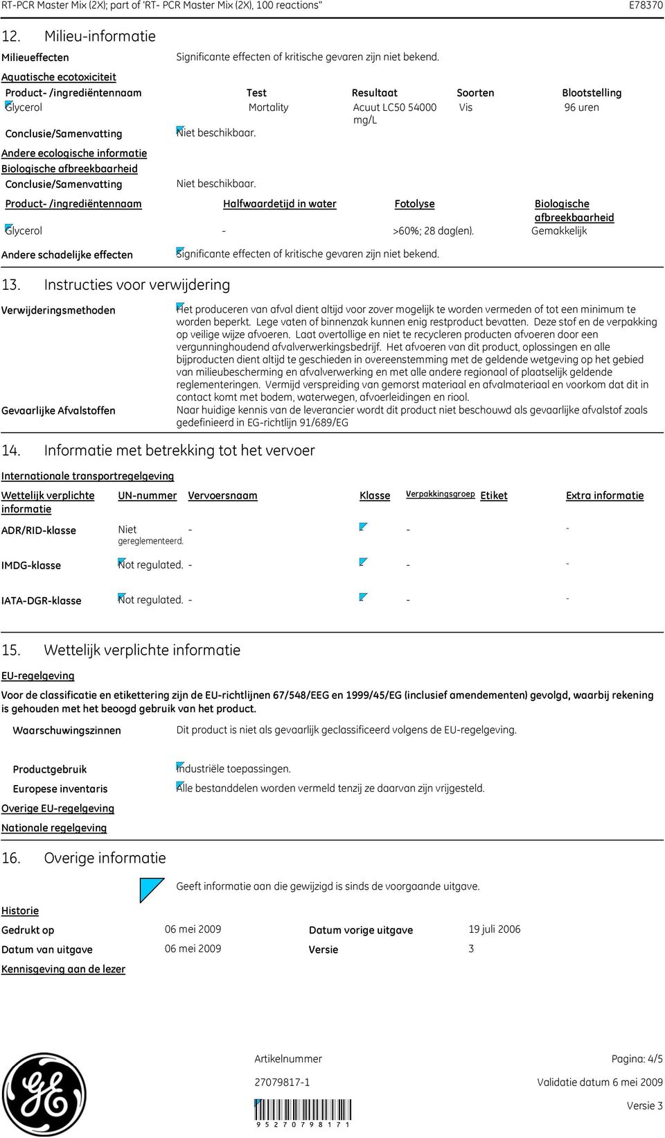 Acuut LC50 54000 Vis 96 uren mg/l Product /ingrediëntennaam Halfwaardetijd in water Fotolyse Biologische afbreekbaarheid Glycerol >60%; 28 dag(en). Gemakkelijk Andere schadelijke effecten 13.