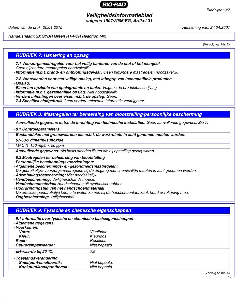 2 Voorwaarden voor een veilige opslag, met inbegrip van incompatibele producten Opslag: Eisen ten opzichte van opslagruimte en tanks: Volgens de produktbeschrijving Informatie m.b.t. gezamenlijke opslag: Niet noodzakelijk.