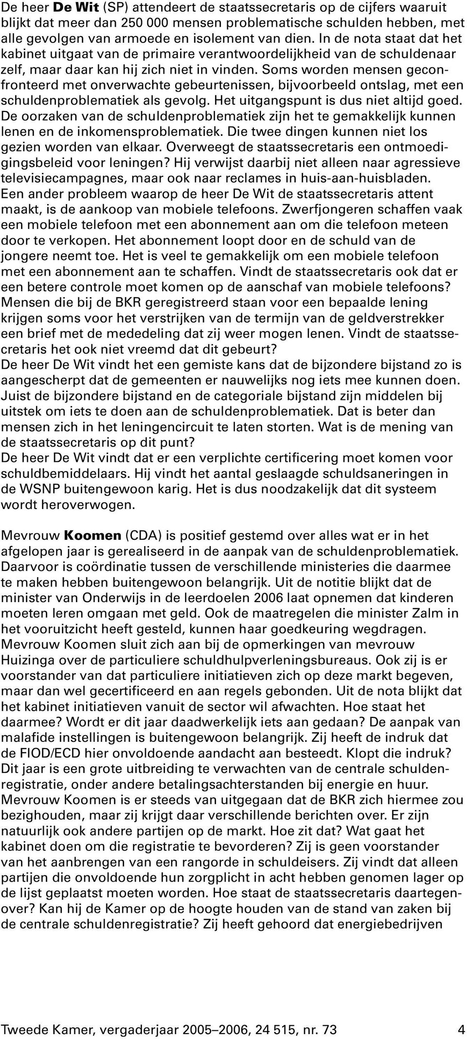 Soms worden mensen geconfronteerd met onverwachte gebeurtenissen, bijvoorbeeld ontslag, met een schuldenproblematiek als gevolg. Het uitgangspunt is dus niet altijd goed.