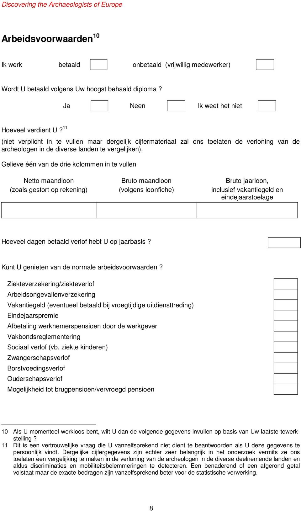 Gelieve één van de drie kolommen in te vullen Netto maandloon (zoals gestort op rekening) Bruto maandloon (volgens loonfiche) Bruto jaarloon, inclusief vakantiegeld en eindejaarstoelage Hoeveel dagen