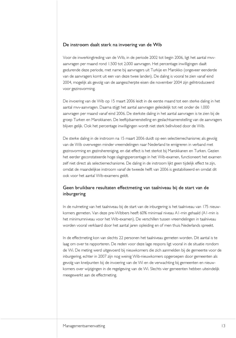 De daling is vooral te zien vanaf eind 2004, mogelijk als gevolg van de aangescherpte eisen die november 2004 zijn geïntroduceerd voor gezinsvorming.