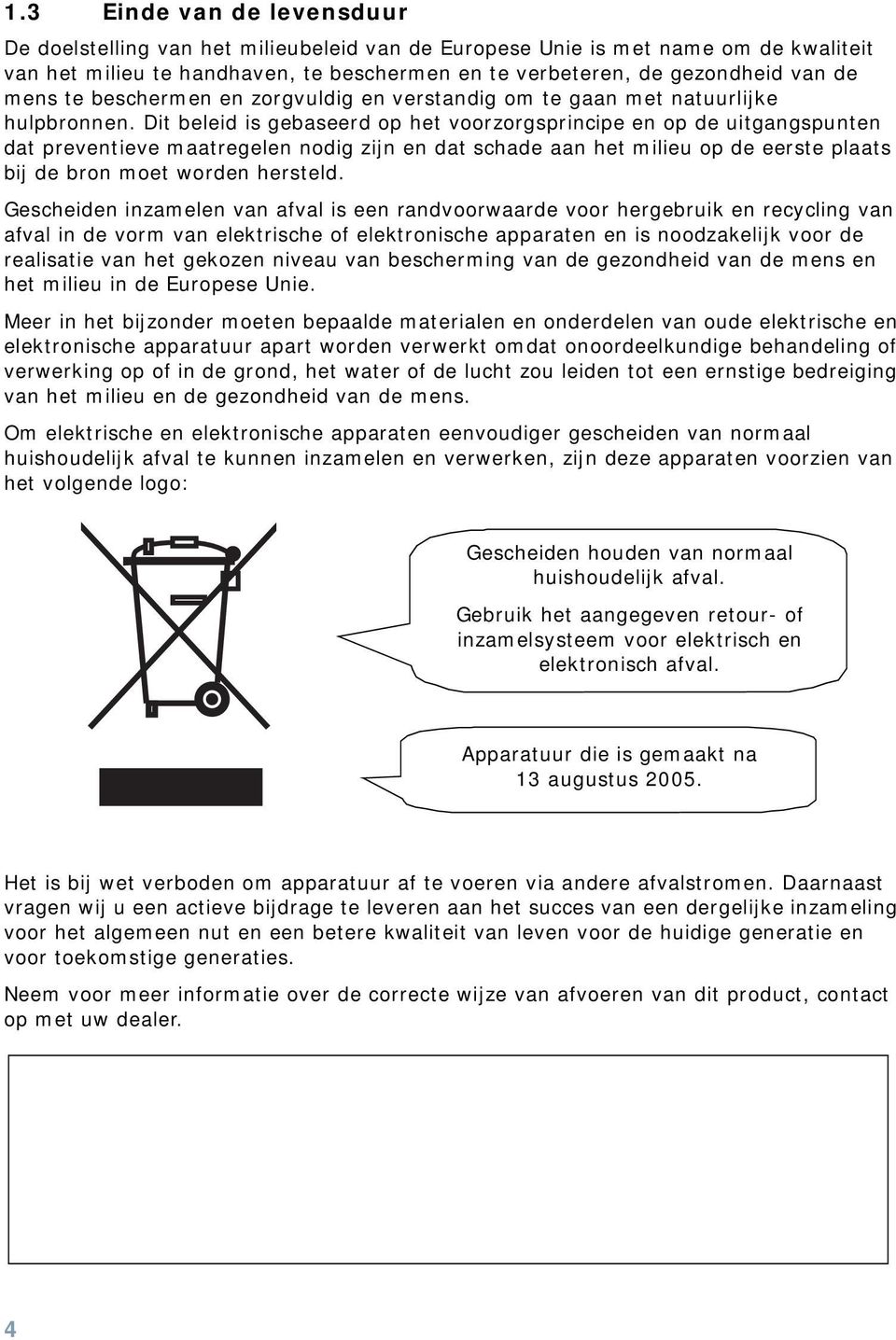 Dit beleid is gebaseerd op het voorzorgsprincipe en op de uitgangspunten dat preventieve maatregelen nodig zijn en dat schade aan het milieu op de eerste plaats bij de bron moet worden hersteld.