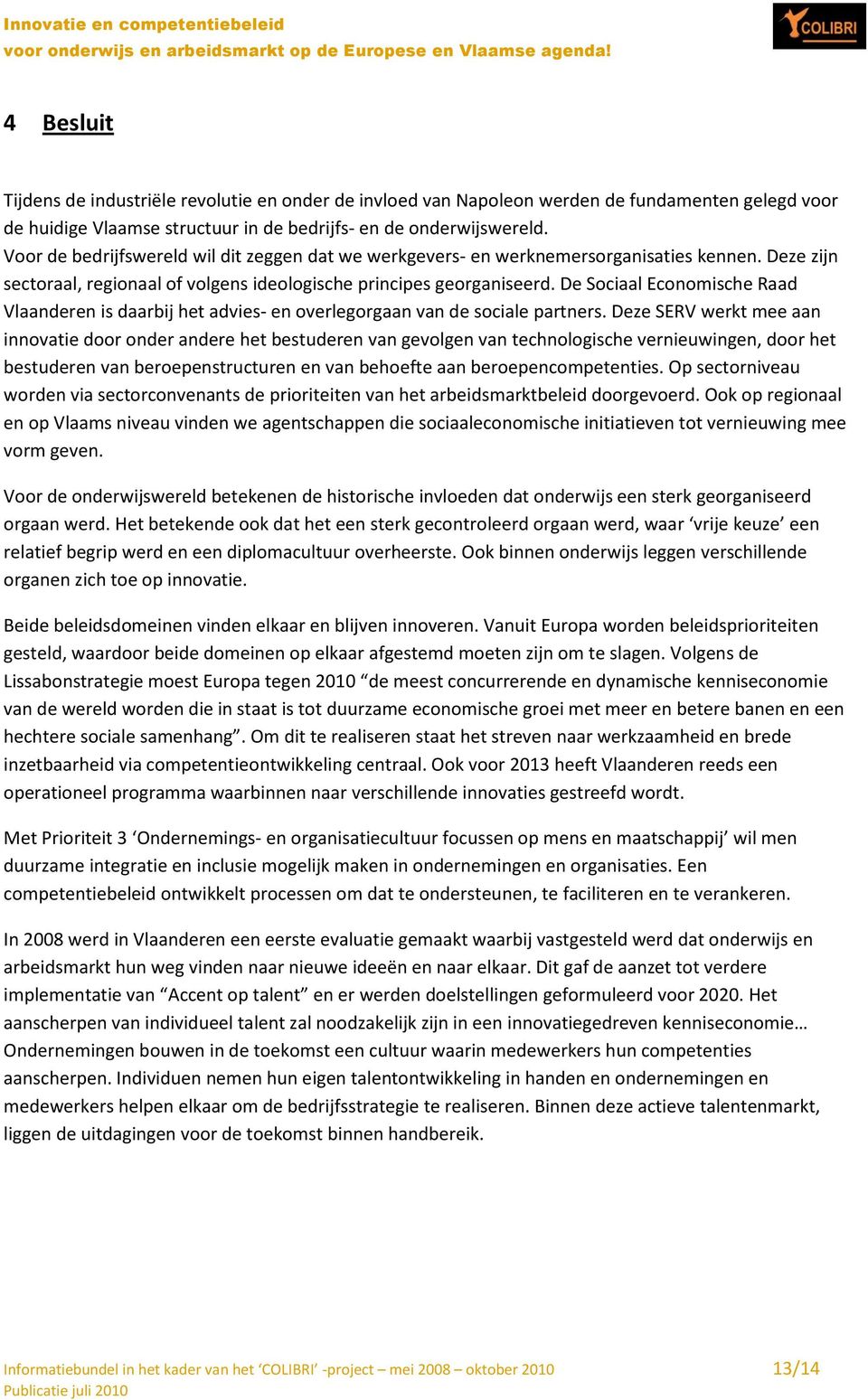 De Sociaal Economische Raad Vlaanderen is daarbij het advies- en overlegorgaan van de sociale partners.