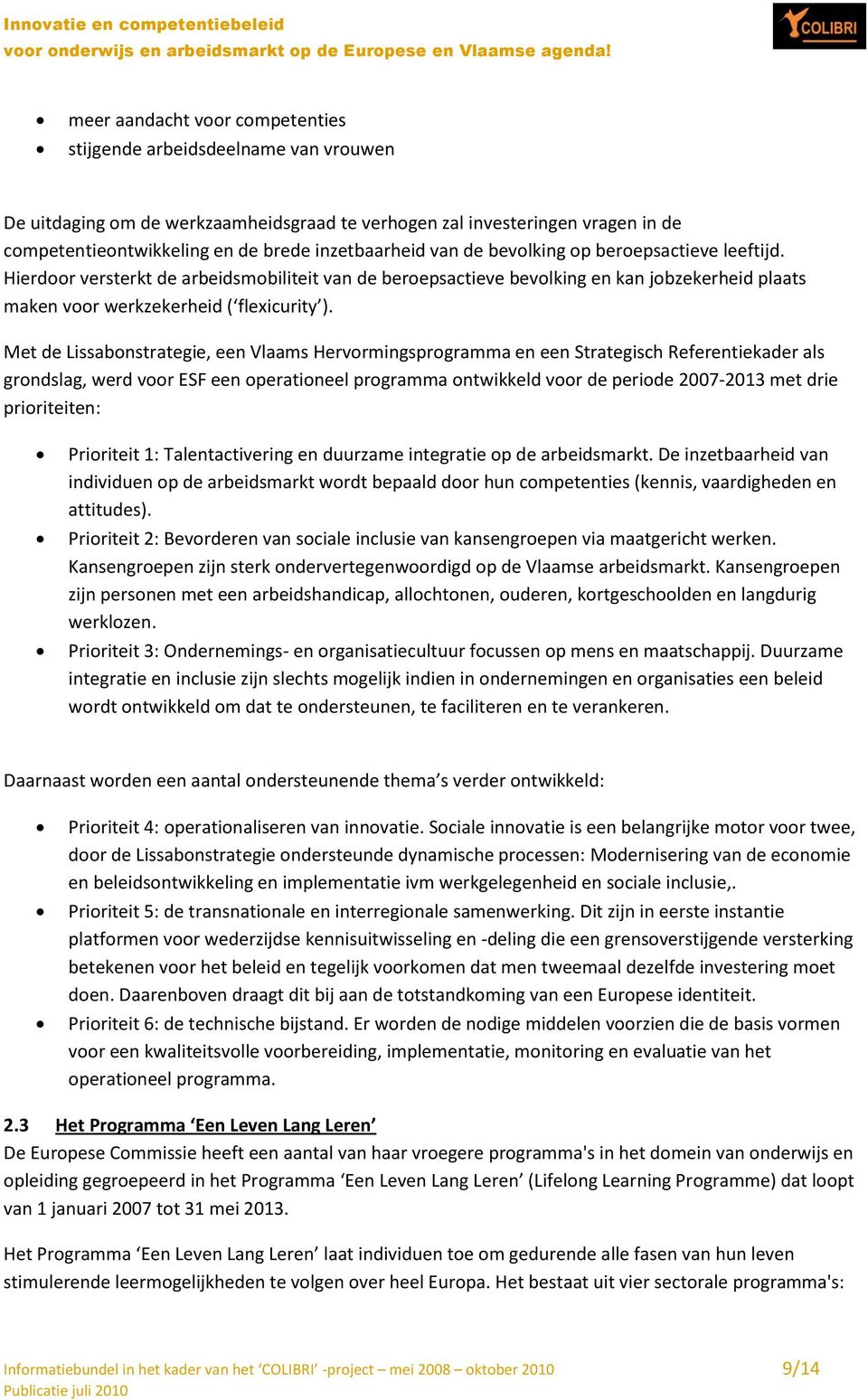 Met de Lissabonstrategie, een Vlaams Hervormingsprogramma en een Strategisch Referentiekader als grondslag, werd voor ESF een operationeel programma ontwikkeld voor de periode 2007-2013 met drie