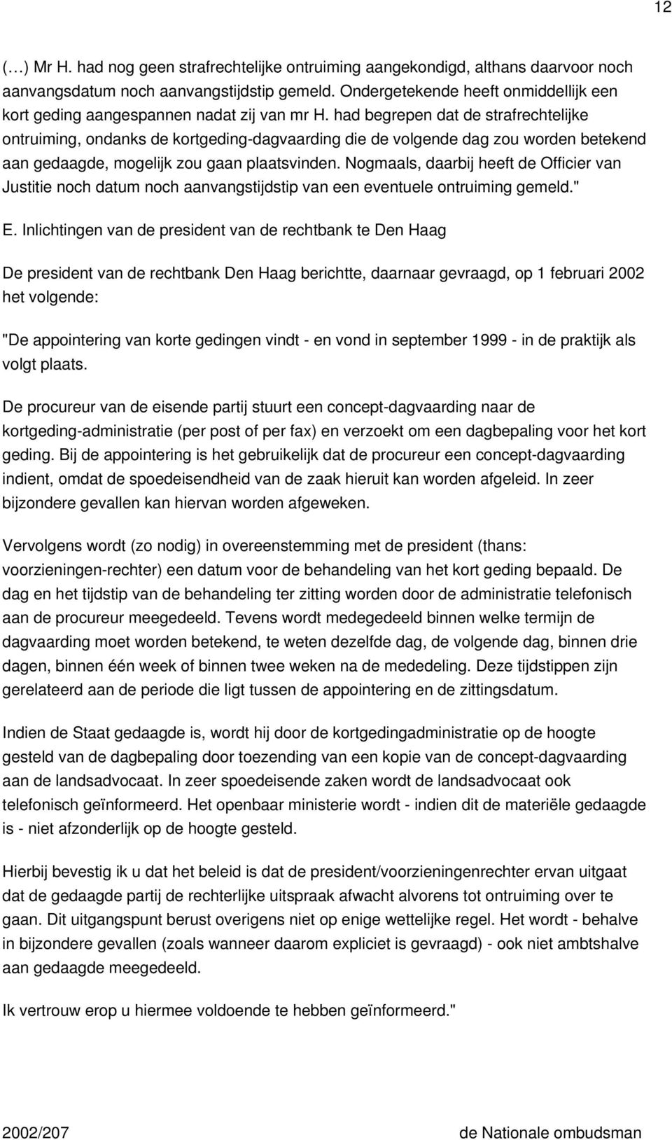 had begrepen dat de strafrechtelijke ontruiming, ondanks de kortgeding-dagvaarding die de volgende dag zou worden betekend aan gedaagde, mogelijk zou gaan plaatsvinden.