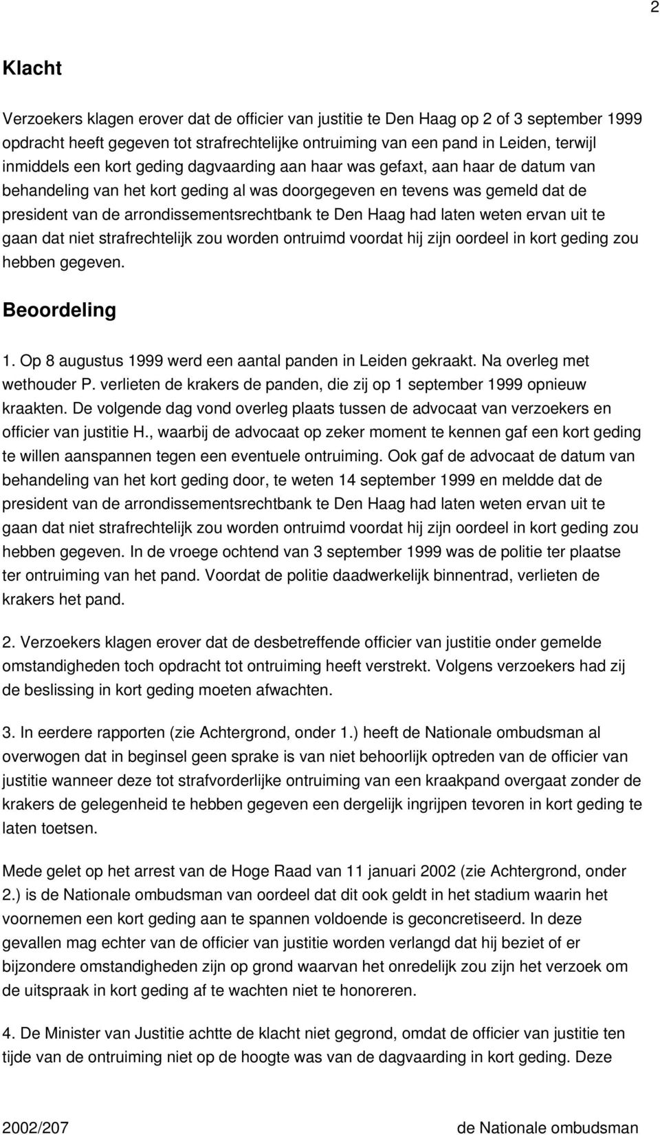 Haag had laten weten ervan uit te gaan dat niet strafrechtelijk zou worden ontruimd voordat hij zijn oordeel in kort geding zou hebben gegeven. Beoordeling 1.