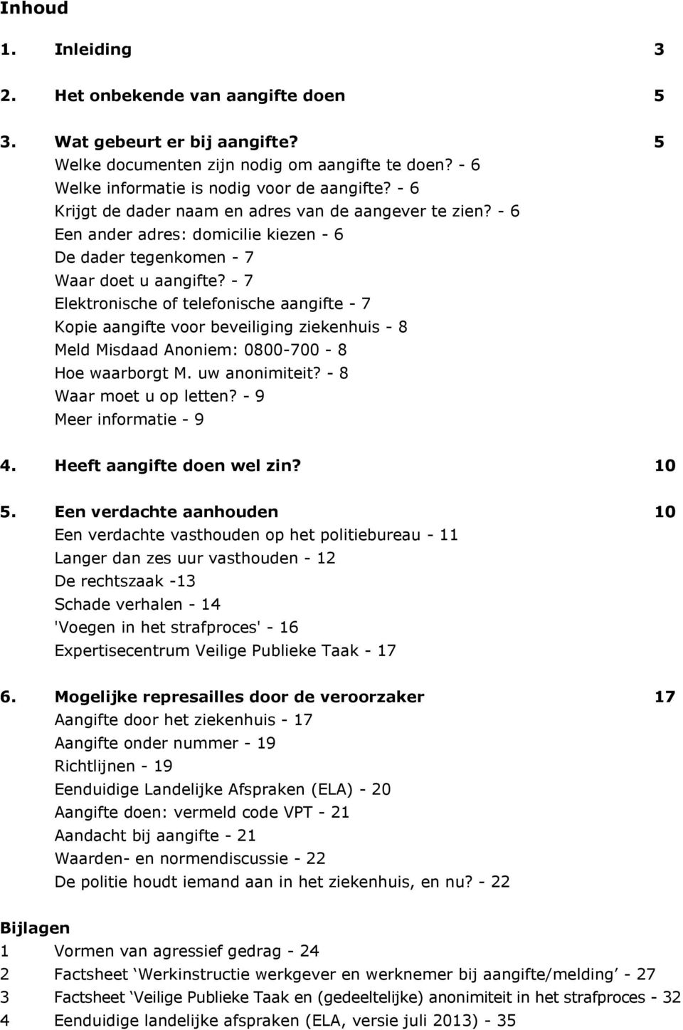 - 7 Elektronische of telefonische aangifte - 7 Kopie aangifte voor beveiliging ziekenhuis - 8 Meld Misdaad Anoniem: 0800-700 - 8 Hoe waarborgt M. uw anonimiteit? - 8 Waar moet u op letten?