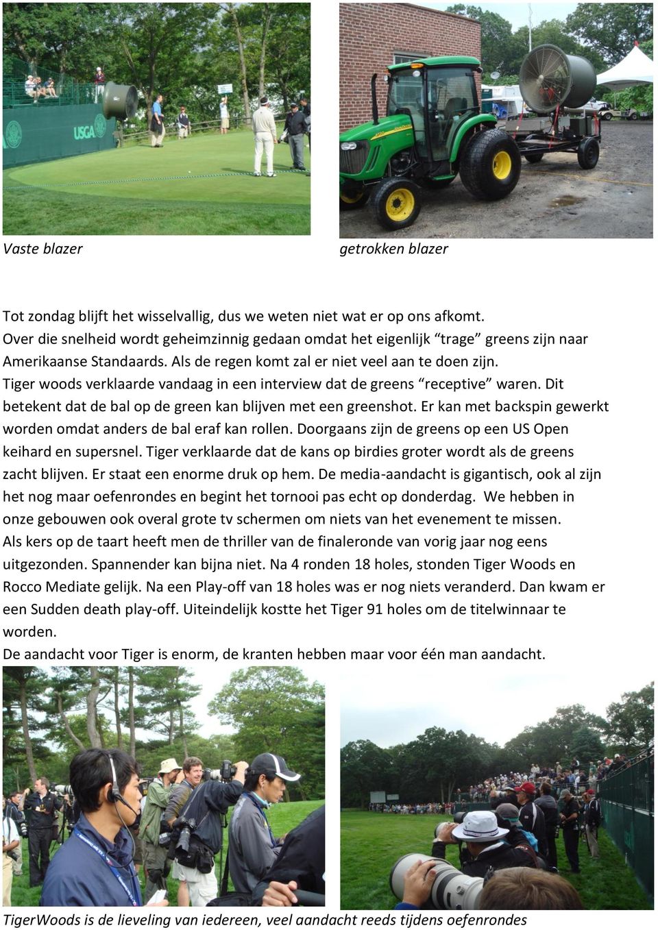 Tiger woods verklaarde vandaag in een interview dat de greens receptive waren. Dit betekent dat de bal op de green kan blijven met een greenshot.