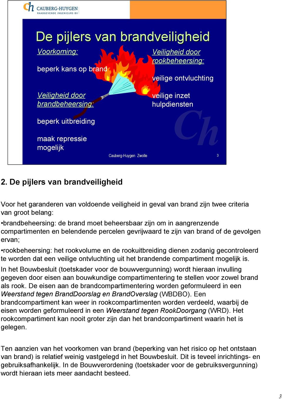 De pijlers van brandveiligheid Voor het garanderen van voldoende veiligheid in geval van brand zijn twee criteria van groot belang: brandbeheersing: de brand moet beheersbaar zijn om in aangrenzende