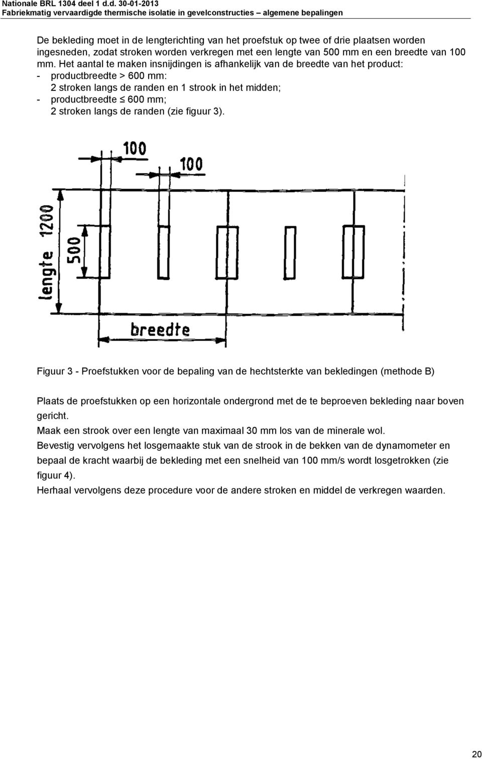 d. 30-01-2013 Fabriekmatig vervaardigde thermische isolatie in gevelconstructies algemene bepalingen De bekleding moet in de lengterichting van het proefstuk op twee of drie plaatsen worden