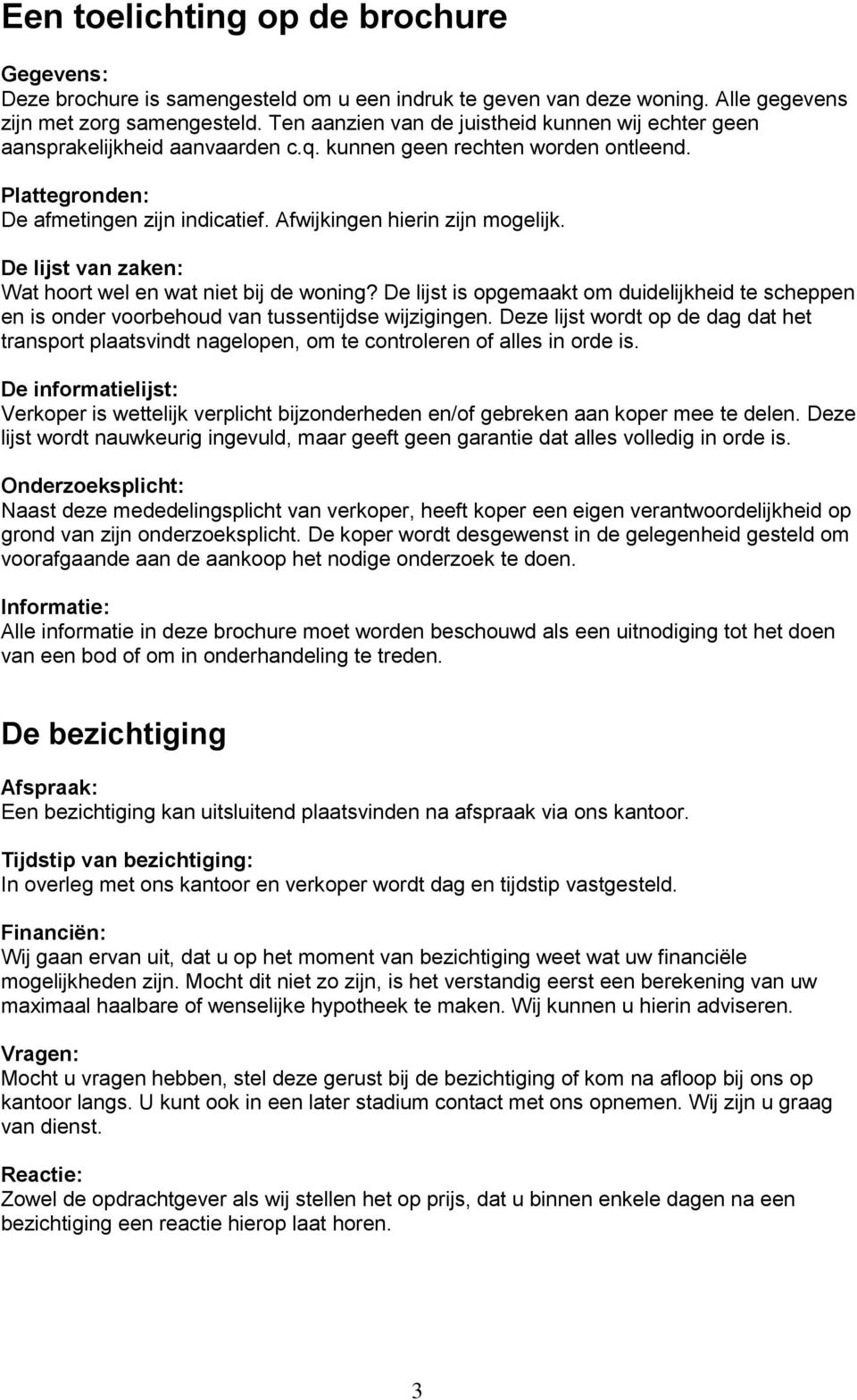 Afwijkingen hierin zijn mogelijk. De lijst van zaken: Wat hoort wel en wat niet bij de woning? De lijst is opgemaakt om duidelijkheid te scheppen en is onder voorbehoud van tussentijdse wijzigingen.