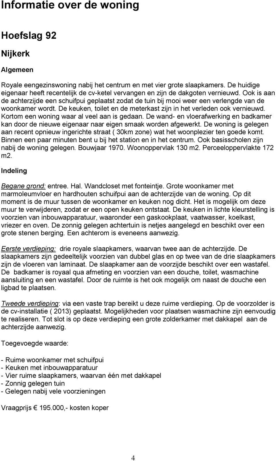 Ook is aan de achterzijde een schuifpui geplaatst zodat de tuin bij mooi weer een verlengde van de woonkamer wordt. De keuken, toilet en de meterkast zijn in het verleden ook vernieuwd.