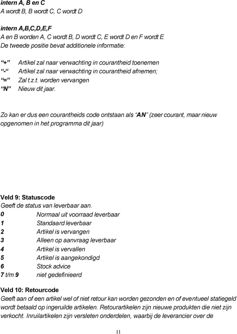 Zo kan er dus een courantheids code ontstaan als AN (zeer courant, maar nieuw opgenomen in het programma dit jaar) Veld 9: Statuscode Geeft de status van leverbaar aan.