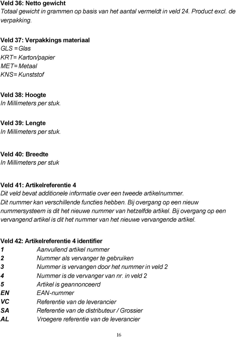 Veld 40: Breedte In Millimeters per stuk Veld 41: Artikelreferentie 4 Dit veld bevat additionele informatie over een tweede artikelnummer. Dit nummer kan verschillende functies hebben.