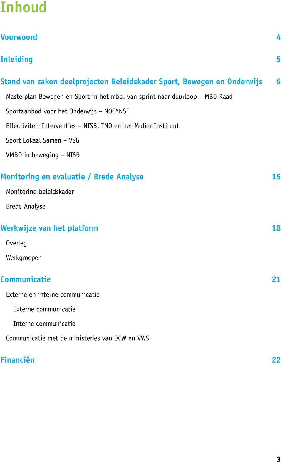 VSG VMBO in beweging NISB Monitoring en evaluatie / Brede Analyse 15 Monitoring beleidskader Brede Analyse Werkwijze van het platform 18 Overleg