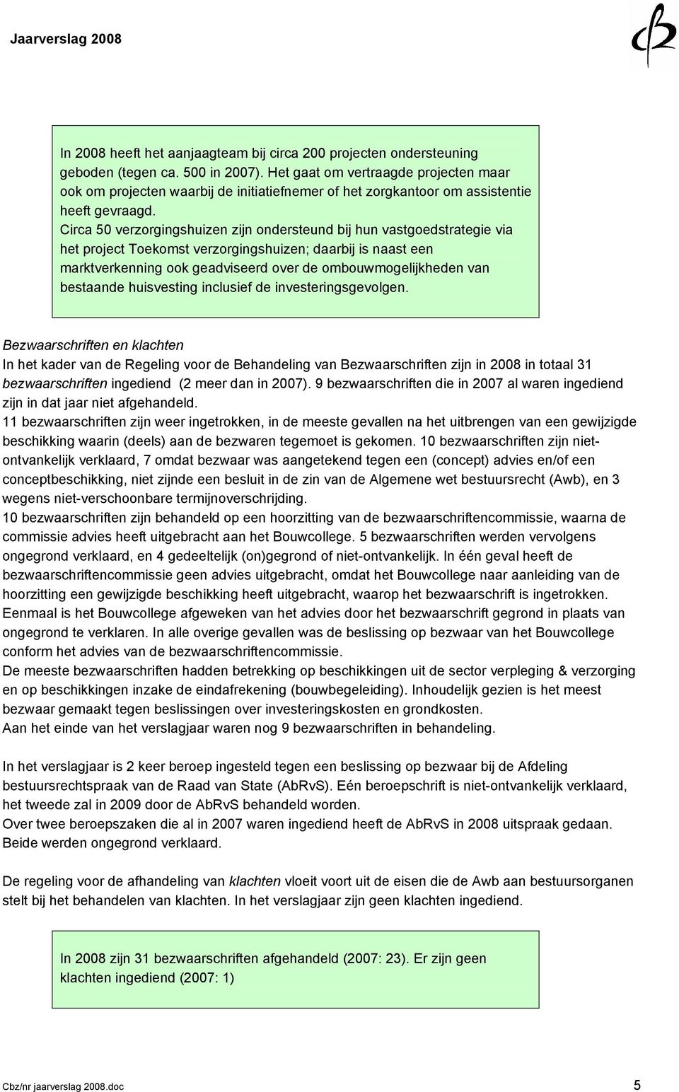 Circa 50 verzorgingshuizen zijn ondersteund bij hun vastgoedstrategie via het project Toekomst verzorgingshuizen; daarbij is naast een marktverkenning ook geadviseerd over de ombouwmogelijkheden van