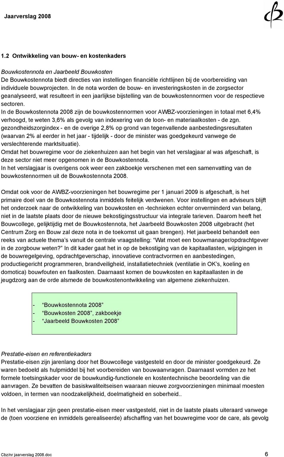 In de Bouwkostennota 2008 zijn de bouwkostennormen voor AWBZ-voorzieningen in totaal met 6,4% verhoogd, te weten 3,6% als gevolg van indexering van de loon- en materiaalkosten - de zgn.