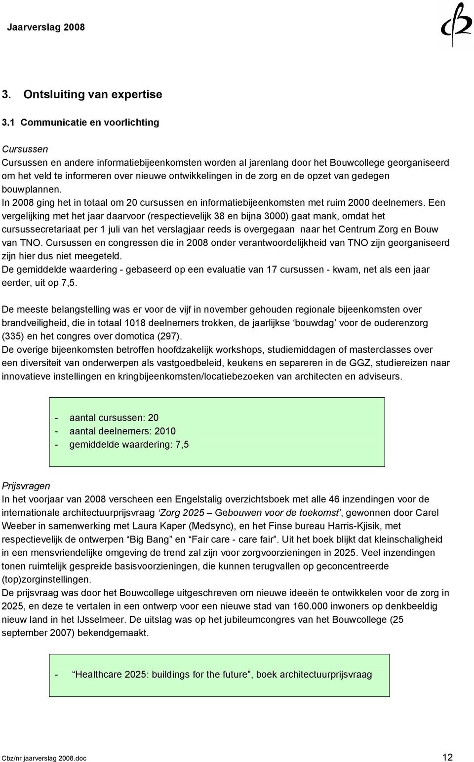 zorg en de opzet van gedegen bouwplannen. In 2008 ging het in totaal om 20 cursussen en informatiebijeenkomsten met ruim 2000 deelnemers.