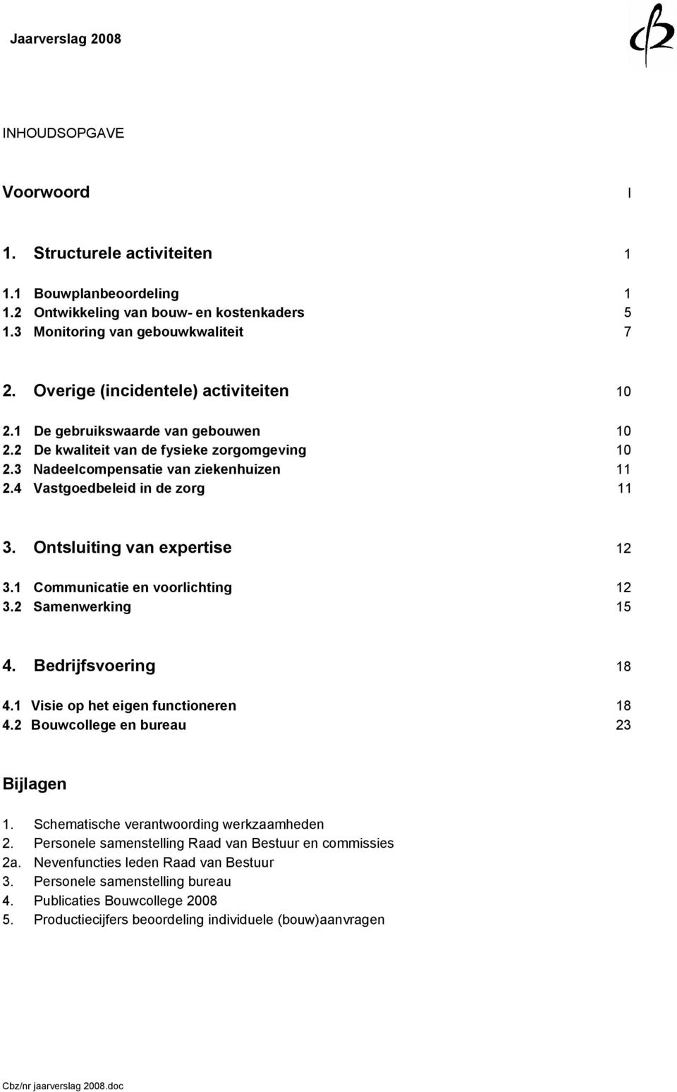 4 Vastgoedbeleid in de zorg 11 3. Ontsluiting van expertise 12 3.1 Communicatie en voorlichting 12 3.2 Samenwerking 15 4. Bedrijfsvoering 18 4.1 Visie op het eigen functioneren 18 4.