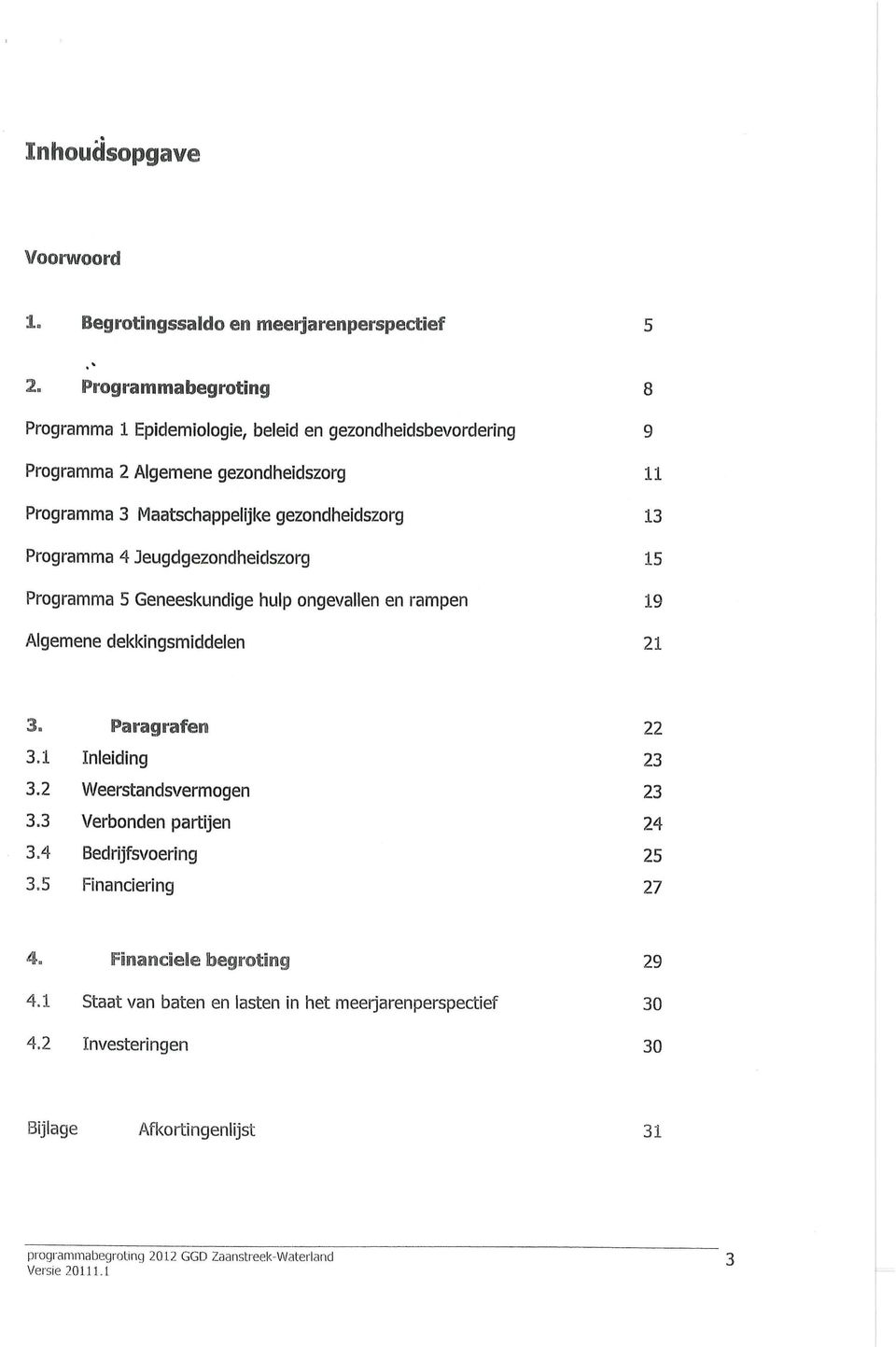 19 Algemene dekkingsmiddelen 21 3, Paragrafen 22 3.1 Inleiding 23 3.2 Weerstandsvermogen 23 3.3 Verbonden partijen 24 3.4 Bedrijfsvoering 25 3.5 Financiering 27 4.