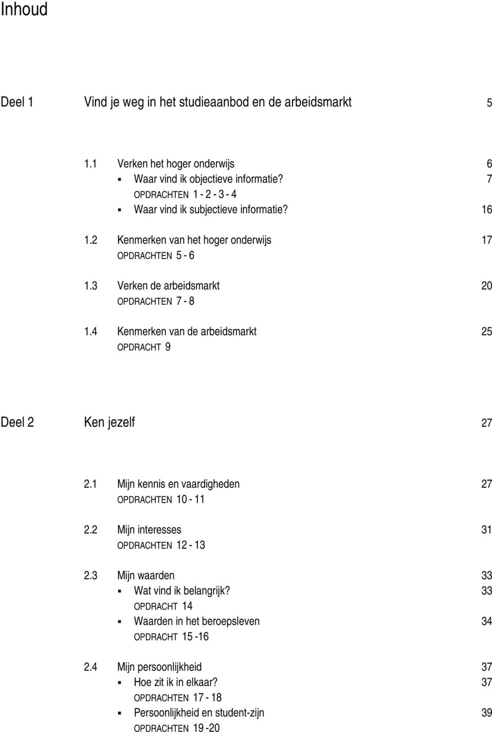 4 Kenmerken van de arbeidsmarkt 25 OPDRACHT 9 Deel 2 Ken jezelf 27 2.1 Mijn kennis en vaardigheden 27 OPDRACHTEN 10-11 2.2 Mijn interesses 31 OPDRACHTEN 12-13 2.