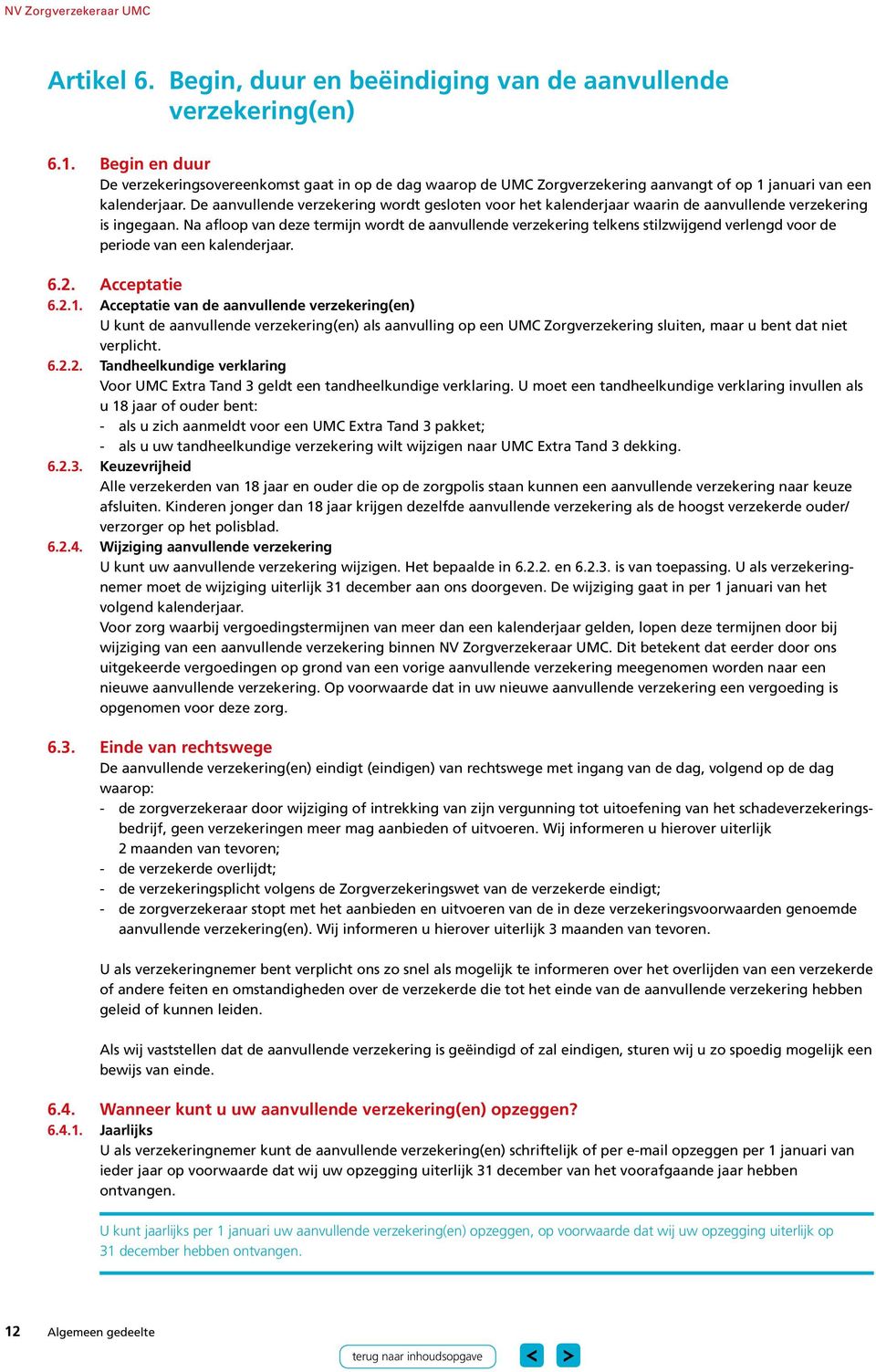 De aanvullende verzekering wordt gesloten voor het kalenderjaar waarin de aanvullende verzekering is ingegaan.