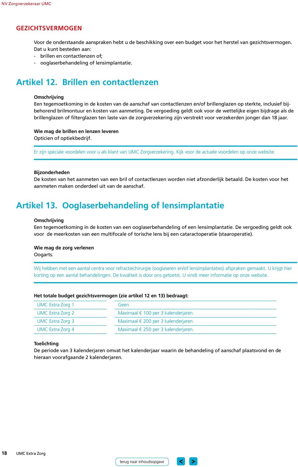 Brillen en contactlenzen Een tegemoetkoming in de kosten van de aanschaf van contactlenzen en/of brillenglazen op sterkte, inclusief bijbehorend brilmontuur en kosten van aanmeting.