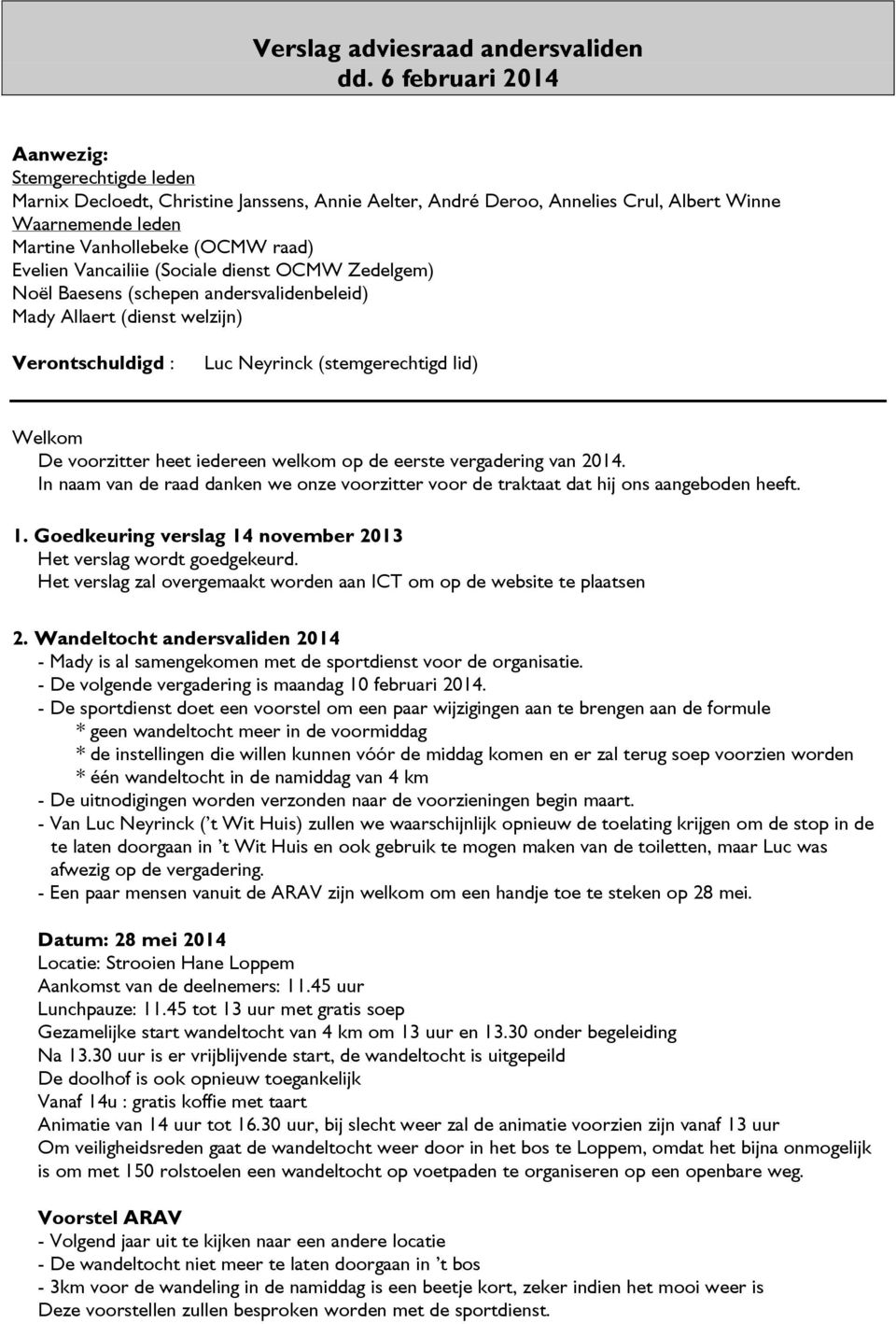 Vancailiie (Sociale dienst OCMW Zedelgem) Noël Baesens (schepen andersvalidenbeleid) Mady Allaert (dienst welzijn) Verontschuldigd : Luc Neyrinck (stemgerechtigd lid) Welkom De voorzitter heet