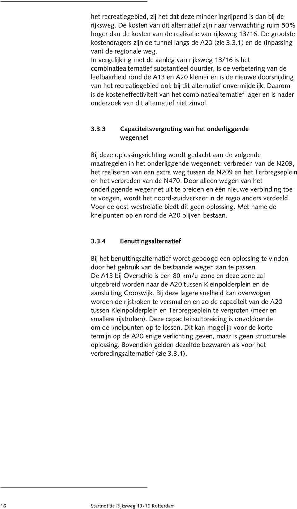 In vergelijking met de aanleg van rijksweg 13/16 is het combinatiealternatief substantieel duurder, is de verbetering van de leefbaarheid rond de A13 en A20 kleiner en is de nieuwe doorsnijding van