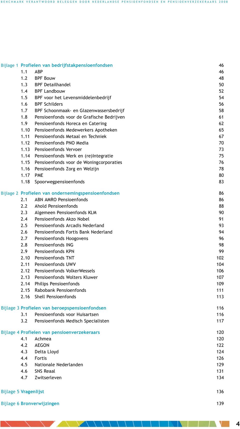 11 Pensioenfonds Metaal en Techniek 67 1.12 Pensioenfonds PNO Media 70 1.13 Pensioenfonds Vervoer 73 1.14 Pensioenfonds Werk en (re)integratie 75 1.15 Pensioenfonds voor de Woningcorporaties 76 1.