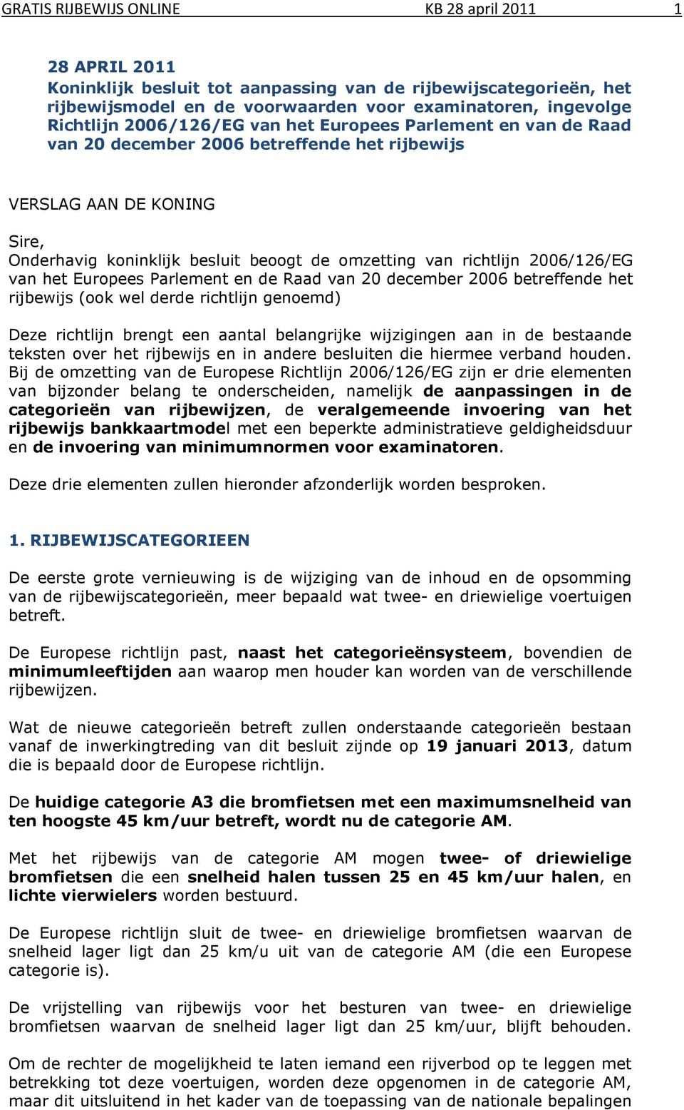 2006/126/EG van het Europees Parlement en de Raad van 20 december 2006 betreffende het rijbewijs (ook wel derde richtlijn genoemd) Deze richtlijn brengt een aantal belangrijke wijzigingen aan in de