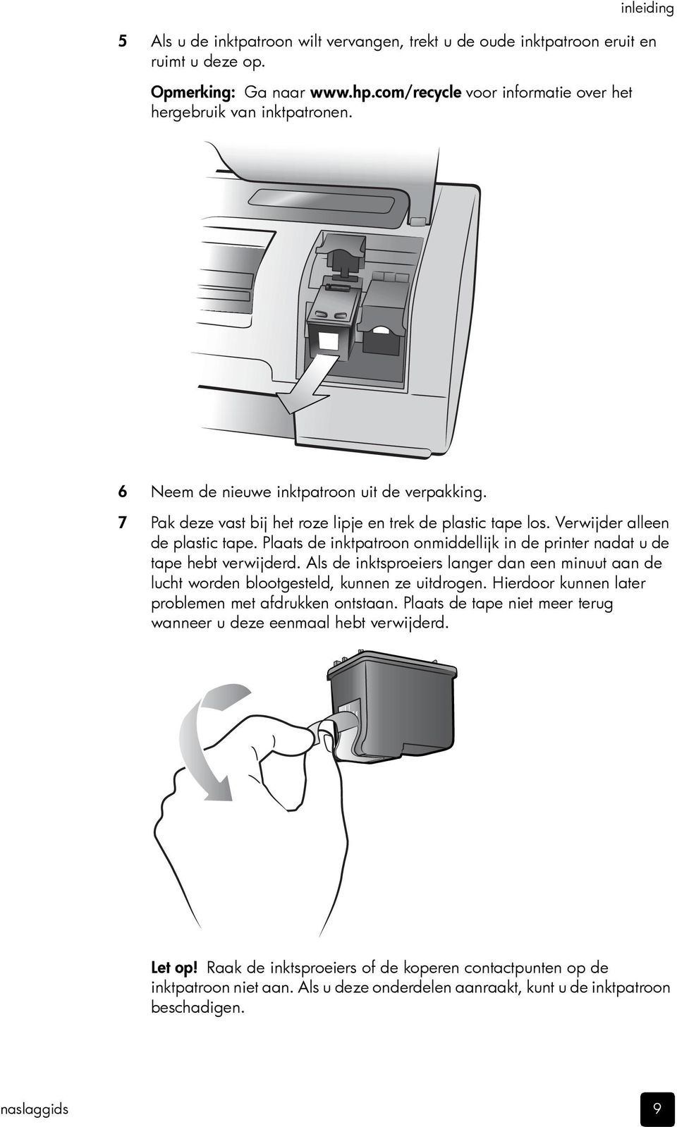 Plaats de inktpatroon onmiddellijk in de printer nadat u de tape hebt verwijderd. Als de inktsproeiers langer dan een minuut aan de lucht worden blootgesteld, kunnen ze uitdrogen.