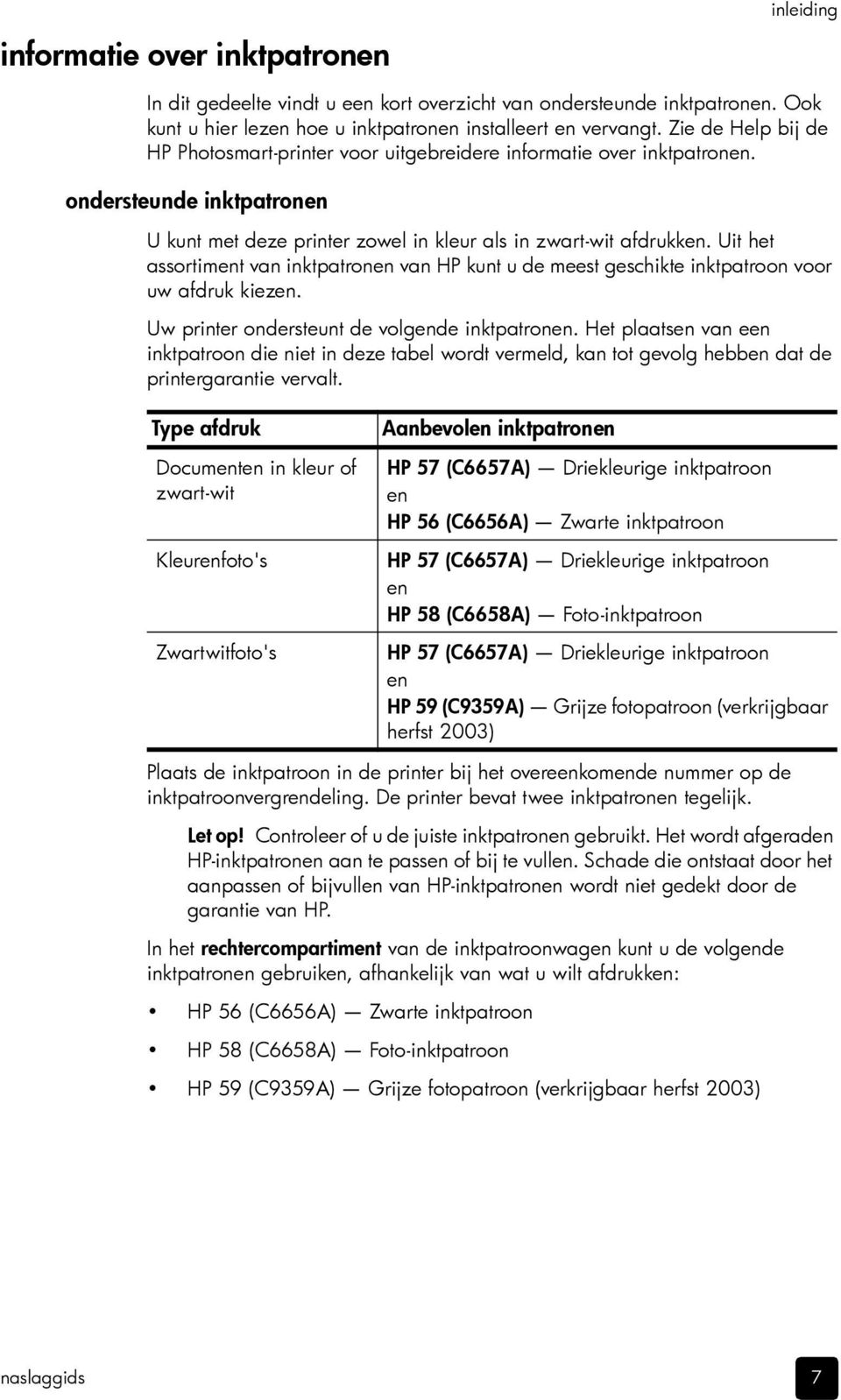 Uit het assortiment van inktpatronen van HP kunt u de meest geschikte inktpatroon voor uw afdruk kiezen. Uw printer ondersteunt de volgende inktpatronen.