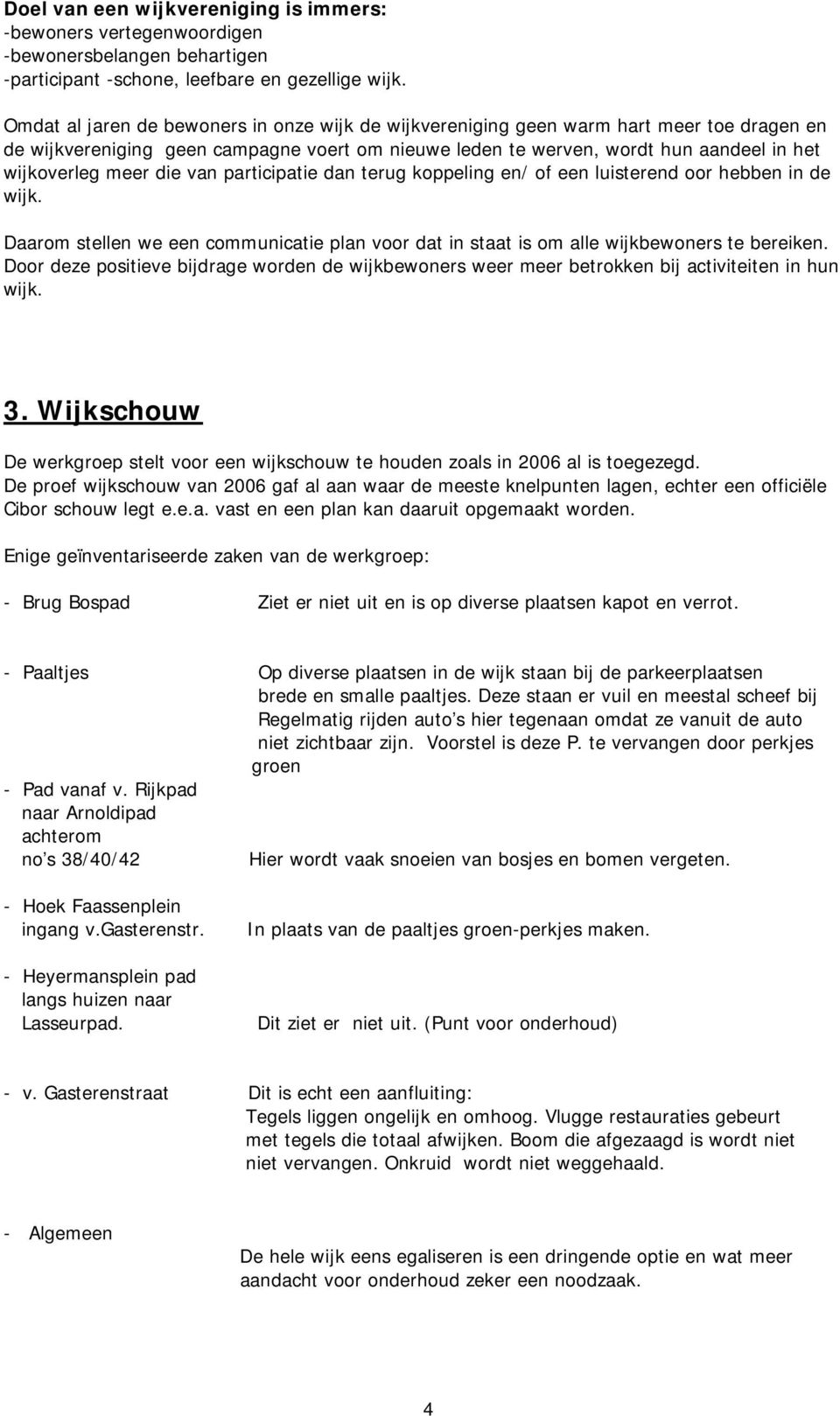 die van participatie dan terug koppeling en/ of een luisterend oor hebben in de wijk. Daarom stellen we een communicatie plan voor dat in staat is om alle wijkbewoners te bereiken.