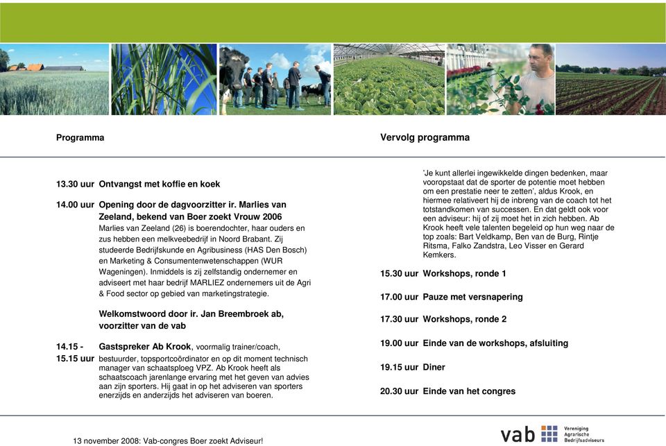 Zij studeerde Bedrijfskunde en Agribusiness (HAS Den Bosch) en Marketing & Consumentenwetenschappen (WUR Wageningen).