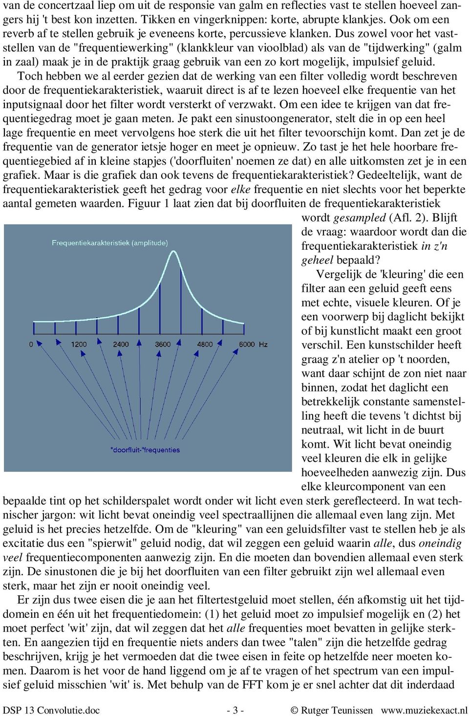 Dus zowel voor het vaststellen van de "frequentiewerking" (klankkleur van vioolblad) als van de "tijdwerking" (galm in zaal) maak je in de praktijk graag gebruik van een zo kort mogelijk, impulsief